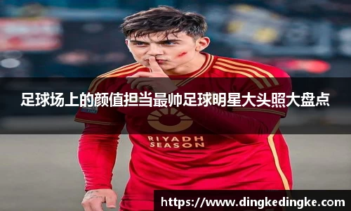 足球场上的颜值担当最帅足球明星大头照大盘点